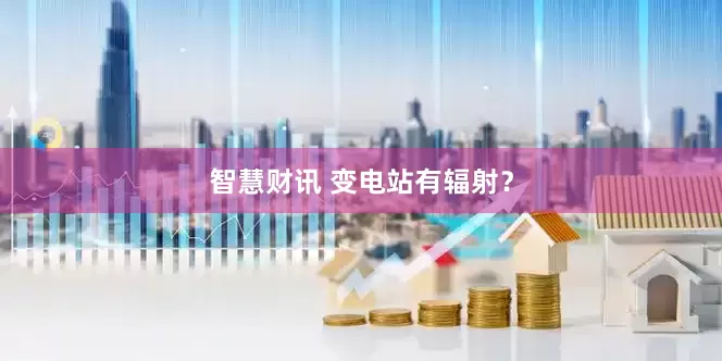 智慧财讯 变电站有辐射？