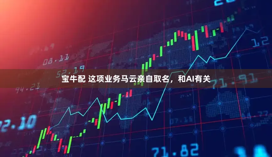 宝牛配 这项业务马云亲自取名，和AI有关