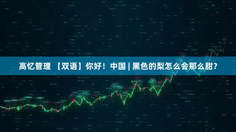 高忆管理 【双语】你好！中国 | 黑色的梨怎么会那么甜？