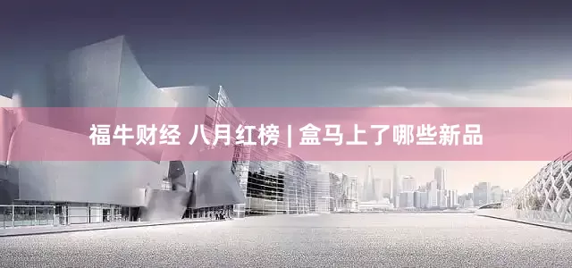 福牛财经 八月红榜 | 盒马上了哪些新品