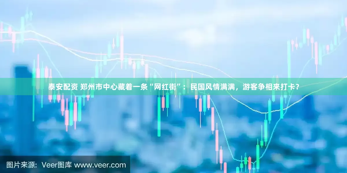 泰安配资 郑州市中心藏着一条“网红街”：民国风情满满，游客争相来打卡？