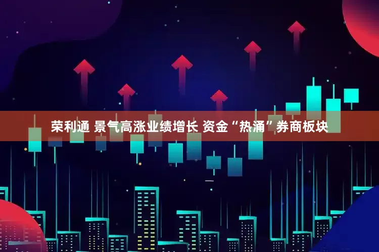 荣利通 景气高涨业绩增长 资金“热涌”券商板块