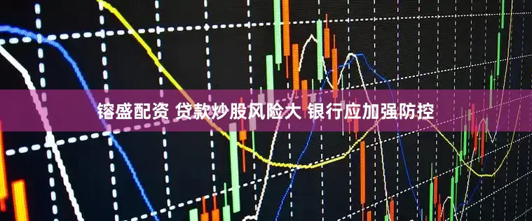 镕盛配资 贷款炒股风险大 银行应加强防控