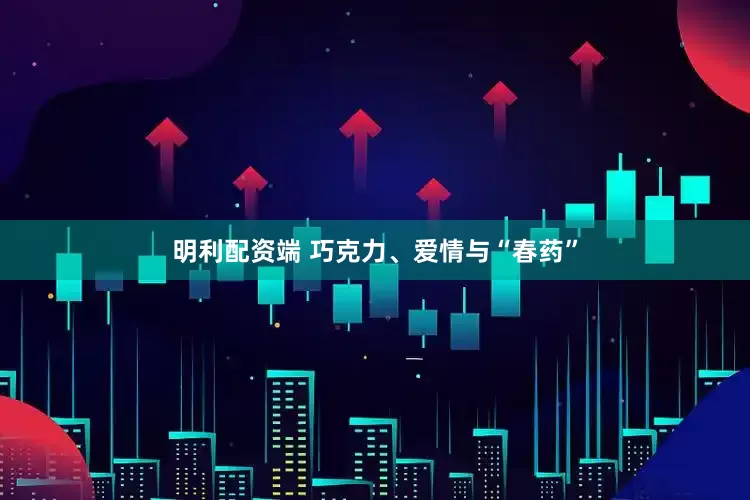明利配资端 巧克力、爱情与“春药”