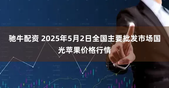 驰牛配资 2025年5月2日全国主要批发市场国光苹果价格行情