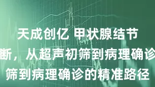 天成创亿 甲状腺结节良恶性判断，从超声初筛到病理确诊的精准路径