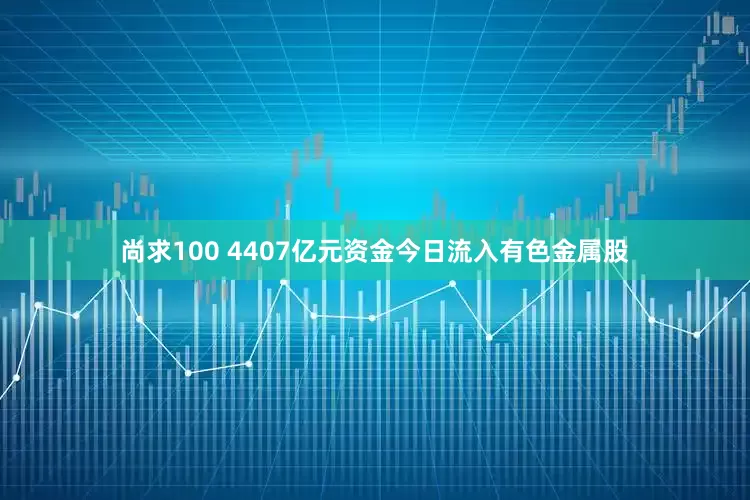 尚求100 4407亿元资金今日流入有色金属股