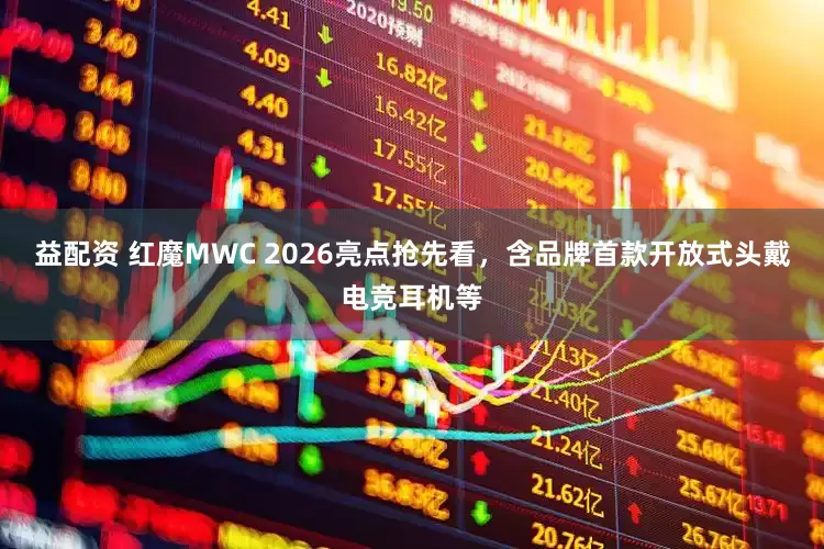 益配资 红魔MWC 2026亮点抢先看，含品牌首款开放式头戴电竞耳机等