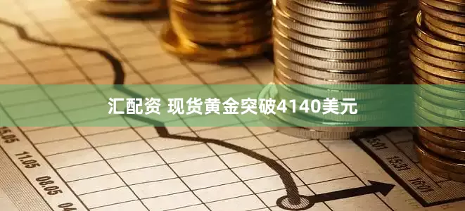 汇配资 现货黄金突破4140美元